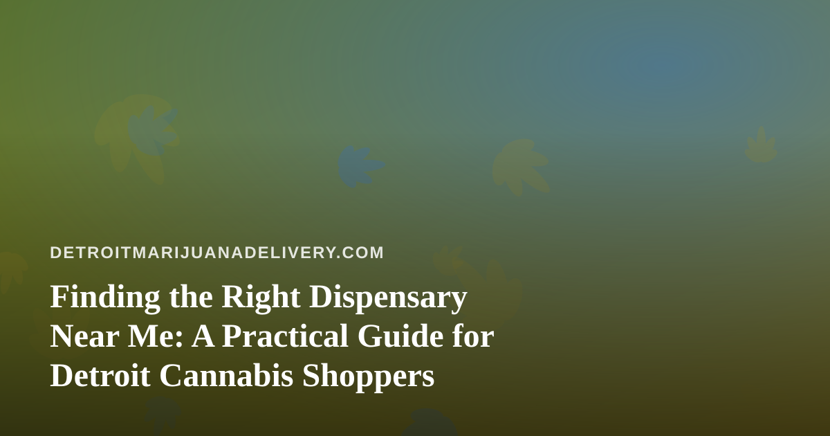 Finding the Right Dispensary Near Me: A Practical Guide for Detroit Cannabis Shoppers