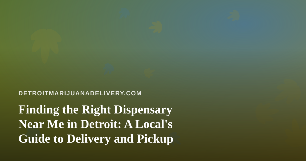 Finding the Right Dispensary Near Me in Detroit: A Local’s Guide to Delivery and Pickup