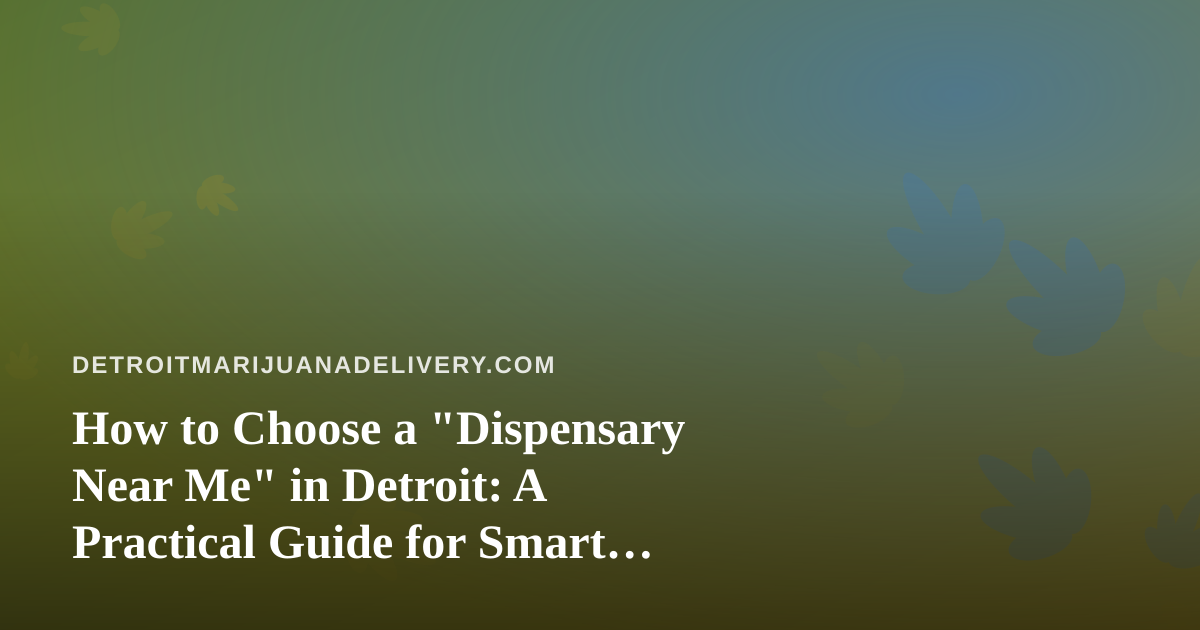 How to Choose a “Dispensary Near Me” in Detroit: A Practical Guide for Smart Shoppers