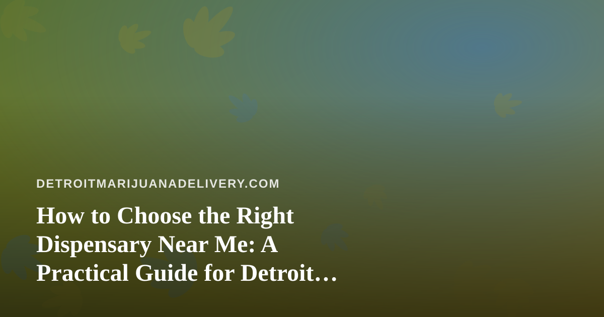 How to Choose the Right Dispensary Near Me: A Practical Guide for Detroit Cannabis Shoppers