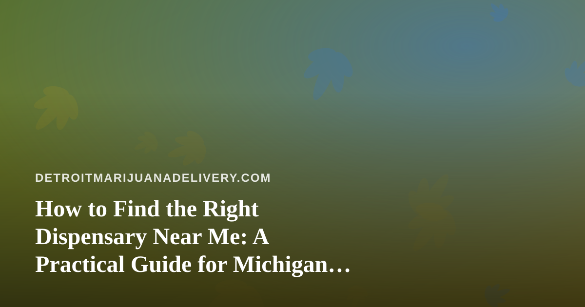 How to Find the Right Dispensary Near Me: A Practical Guide for Michigan Cannabis Shoppers