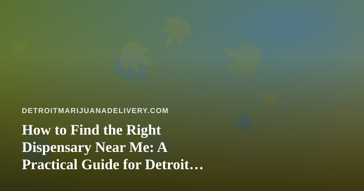 How to Find the Right Dispensary Near Me: A Practical Guide for Detroit Cannabis Shoppers