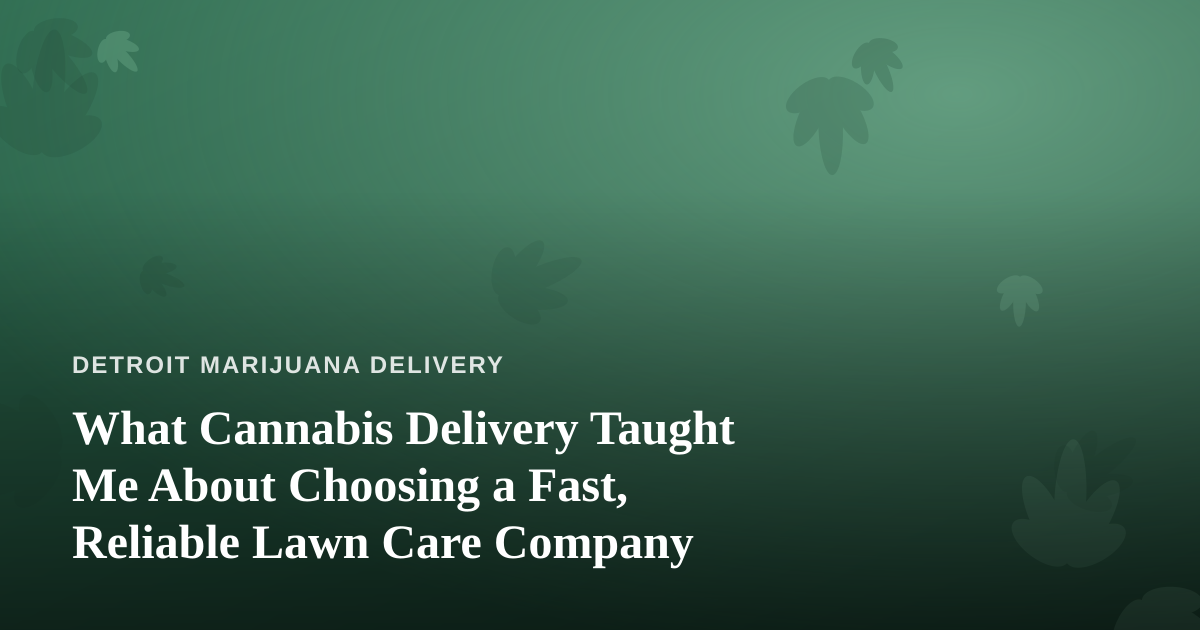 What Cannabis Delivery Taught Me About Choosing a Fast, Reliable Lawn Care Company