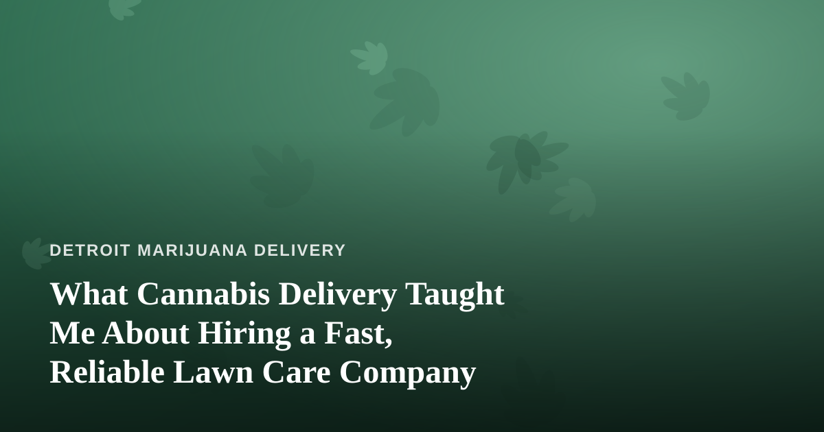 What Cannabis Delivery Taught Me About Hiring a Fast, Reliable Lawn Care Company