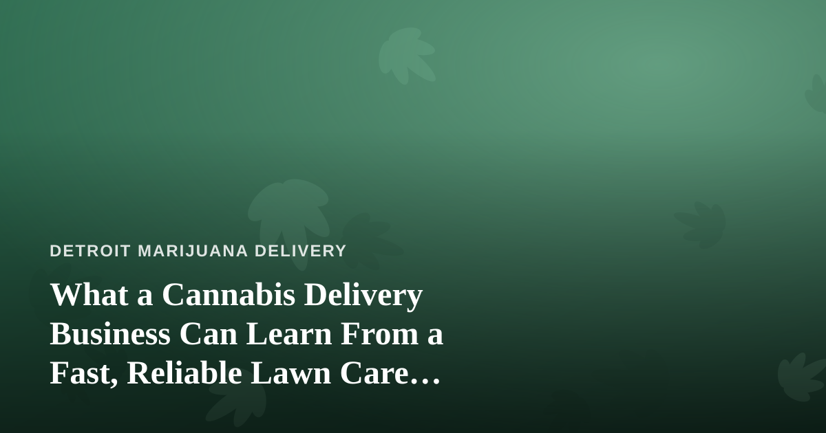 What a Cannabis Delivery Business Can Learn From a Fast, Reliable Lawn Care Company