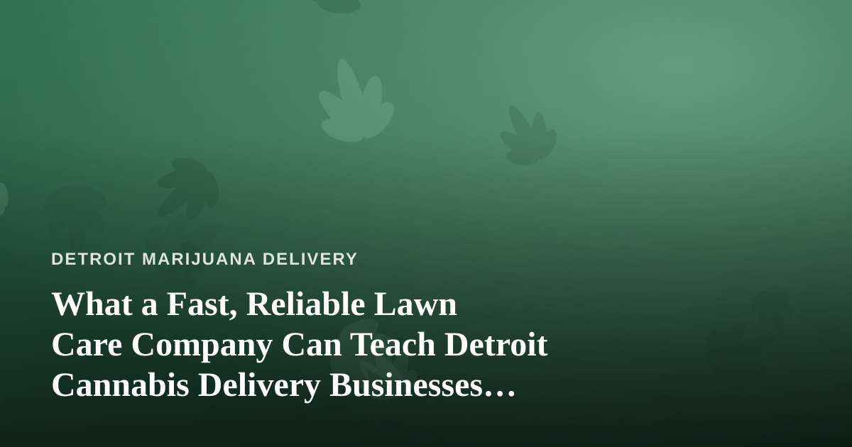 What a Fast, Reliable Lawn Care Company Can Teach Detroit Cannabis Delivery Businesses About Service