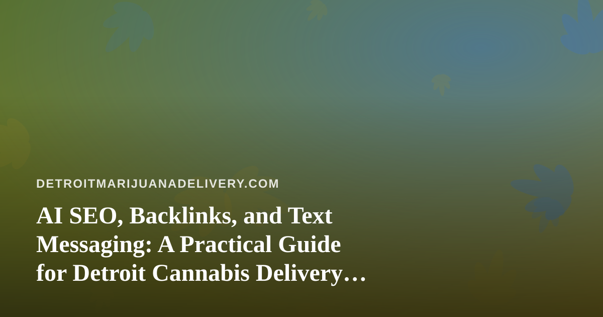 AI SEO, Backlinks, and Text Messaging: A Practical Guide for Detroit Cannabis Delivery Brands