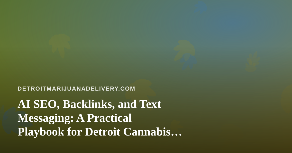 AI SEO, Backlinks, and Text Messaging: A Practical Playbook for Detroit Cannabis Delivery Brands