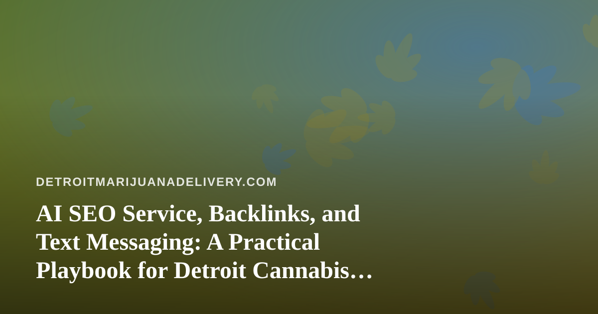 AI SEO Service, Backlinks, and Text Messaging: A Practical Playbook for Detroit Cannabis Delivery