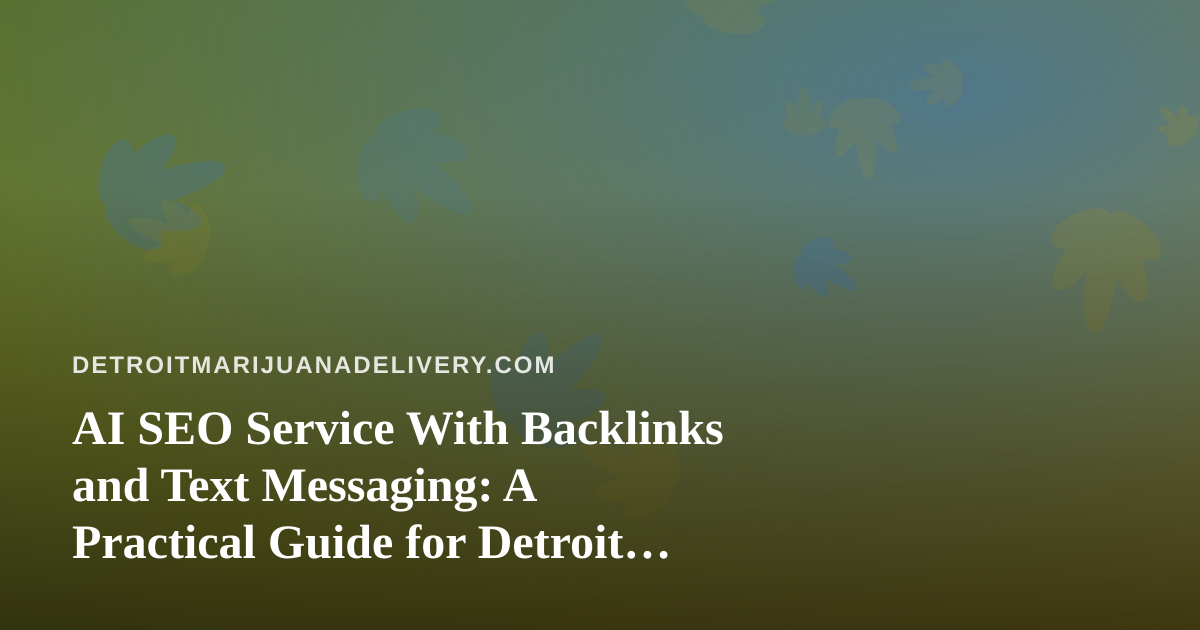 AI SEO Service With Backlinks and Text Messaging: A Practical Guide for Detroit Cannabis Delivery