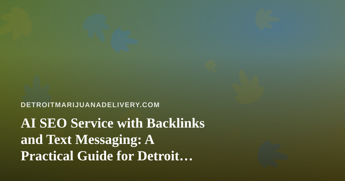 AI SEO Service with Backlinks and Text Messaging: A Practical Guide for Detroit Cannabis Delivery