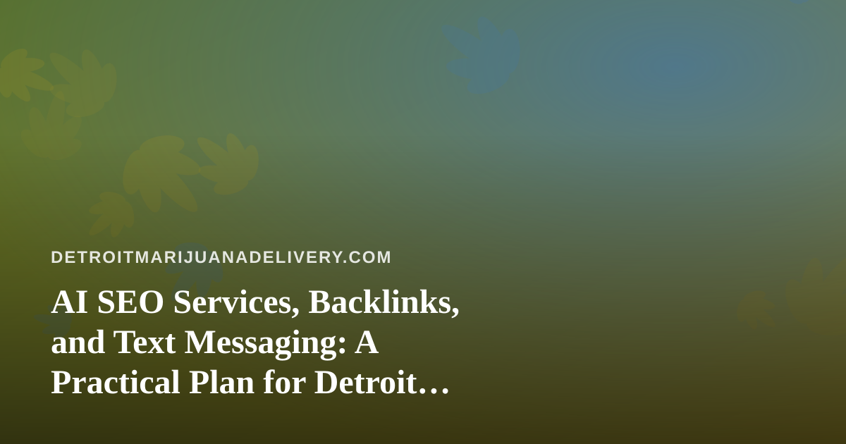 AI SEO Services, Backlinks, and Text Messaging: A Practical Plan for Detroit Cannabis Delivery