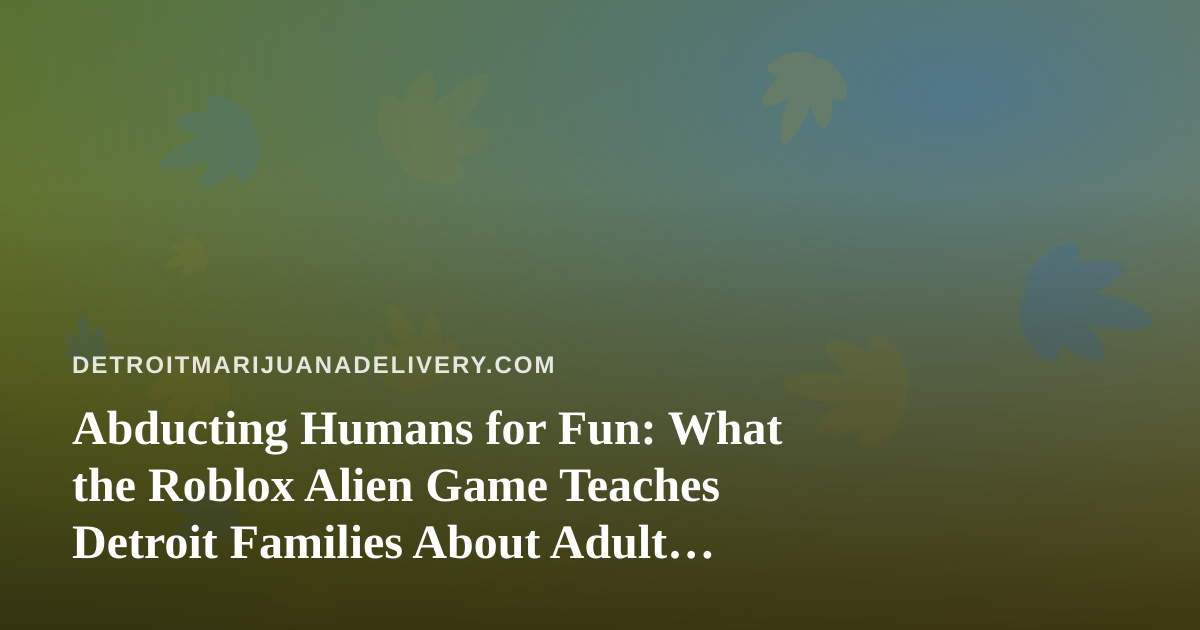 Abducting Humans for Fun: What the Roblox Alien Game Teaches Detroit Families About Adult Nights and Safe Storage