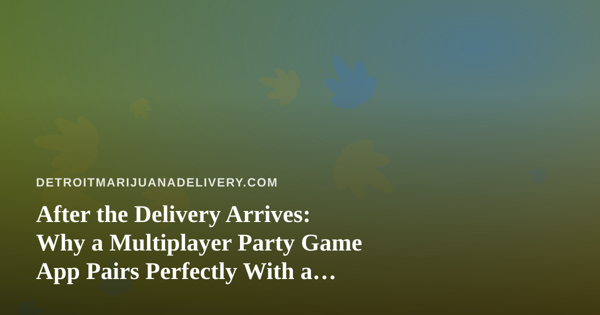 After the Delivery Arrives: Why a Multiplayer Party Game App Pairs Perfectly With a Chill Cannabis Night