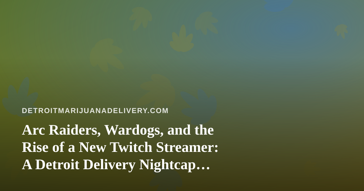 Arc Raiders, Wardogs, and the Rise of a New Twitch Streamer: A Detroit Delivery Nightcap Guide