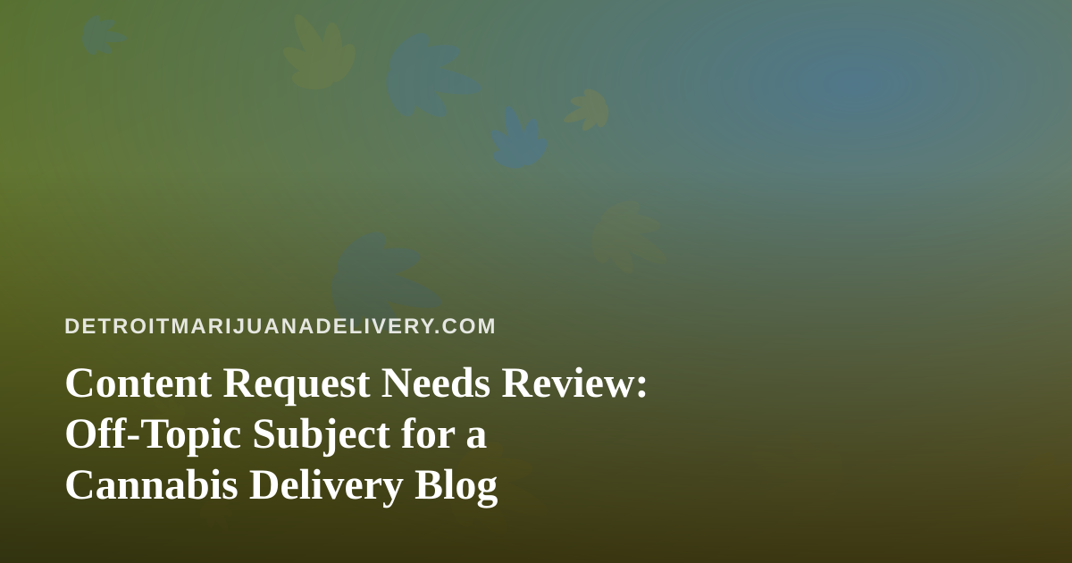 Content Request Needs Review: Off-Topic Subject for a Cannabis Delivery Blog