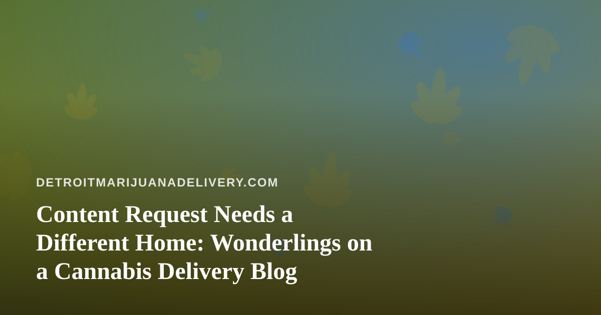 Content Request Needs a Different Home: Wonderlings on a Cannabis Delivery Blog