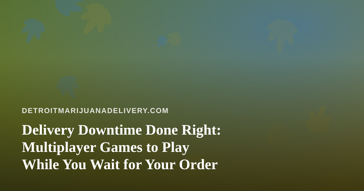 Delivery Downtime Done Right: Multiplayer Games to Play While You Wait for Your Order