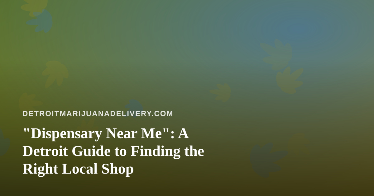 “Dispensary Near Me”: A Detroit Guide to Finding the Right Local Shop