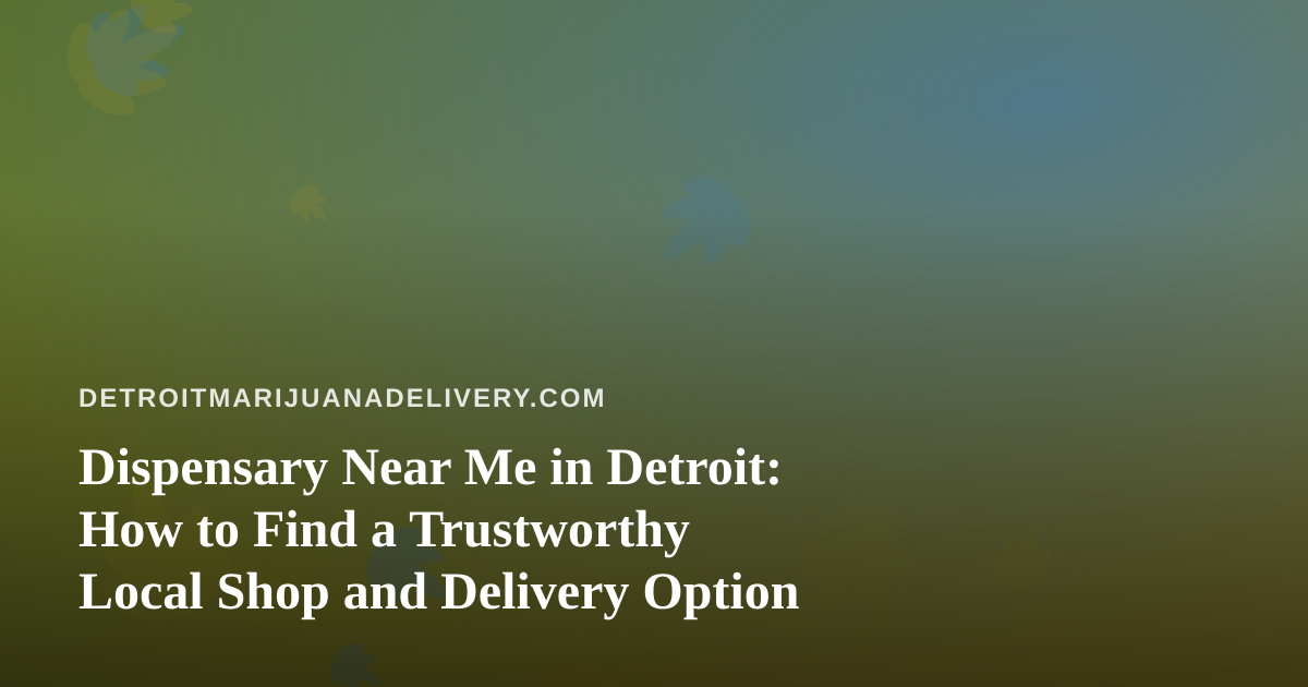 Dispensary Near Me in Detroit: How to Find a Trustworthy Local Shop and Delivery Option