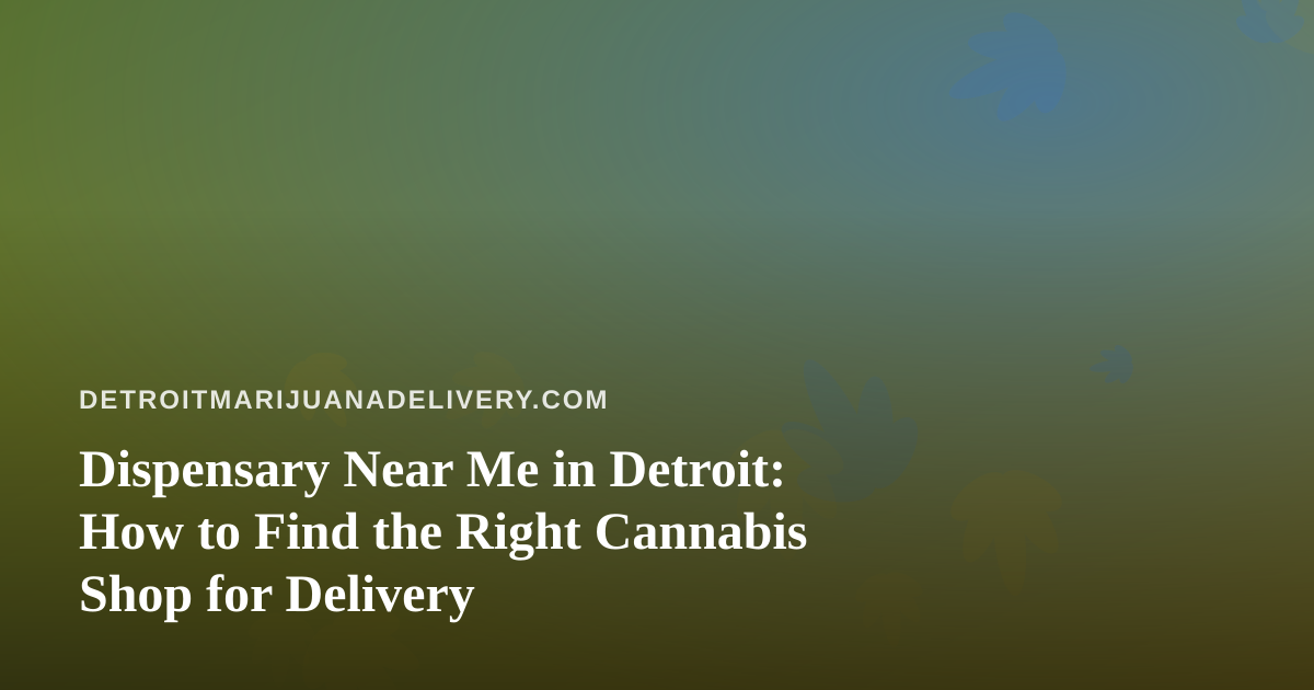 Dispensary Near Me in Detroit: How to Find the Right Cannabis Shop for Delivery