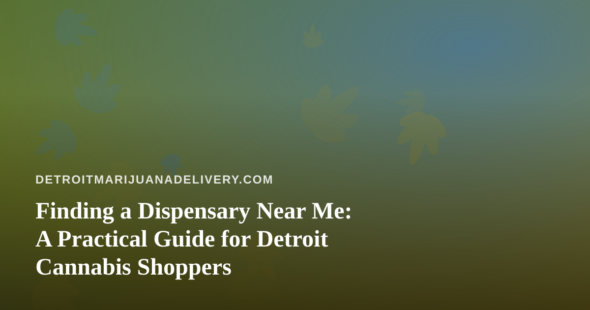 Finding a Dispensary Near Me: A Practical Guide for Detroit Cannabis Shoppers