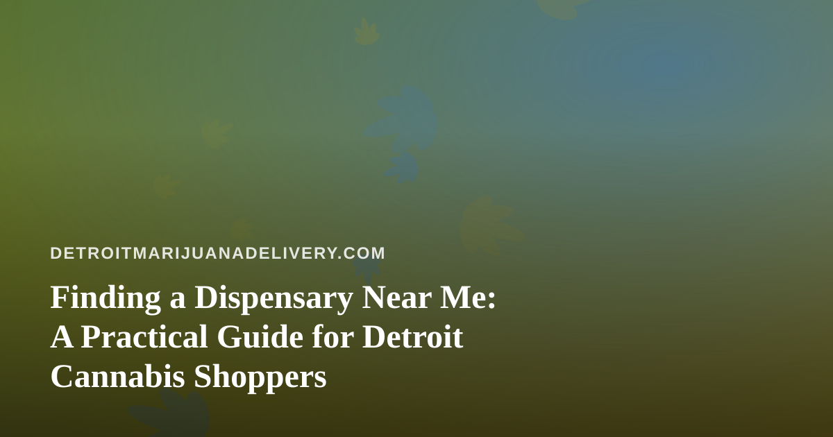 Finding a Dispensary Near Me: A Practical Guide for Detroit Cannabis Shoppers