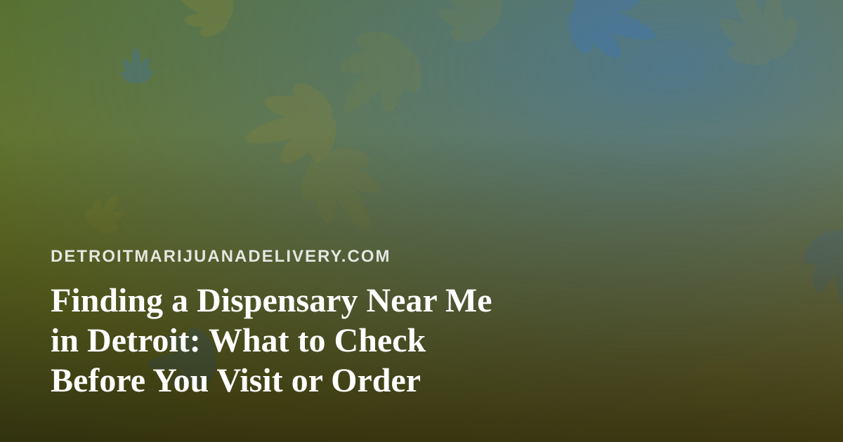 Finding a Dispensary Near Me in Detroit: What to Check Before You Visit or Order
