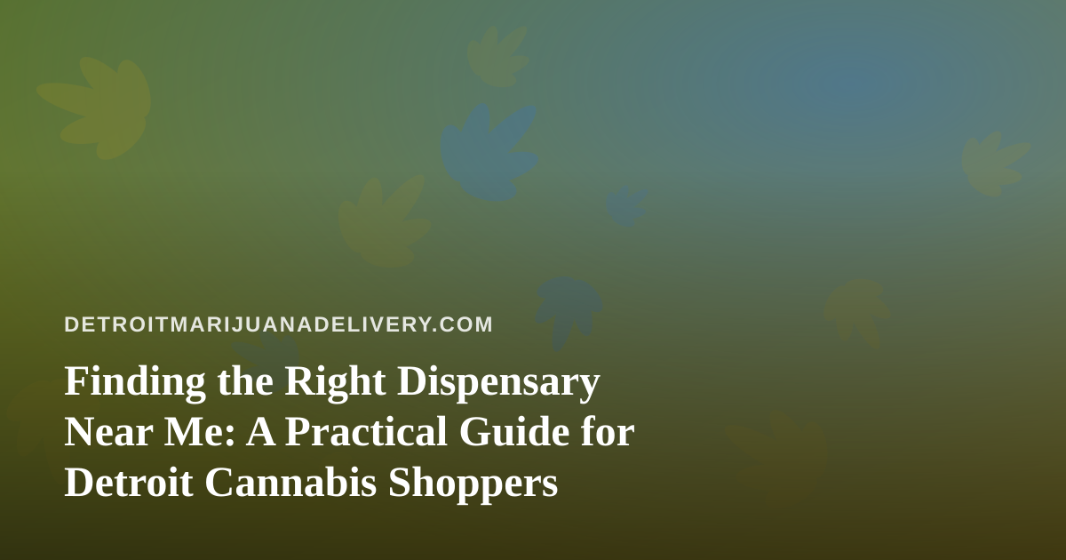 Finding the Right Dispensary Near Me: A Practical Guide for Detroit Cannabis Shoppers