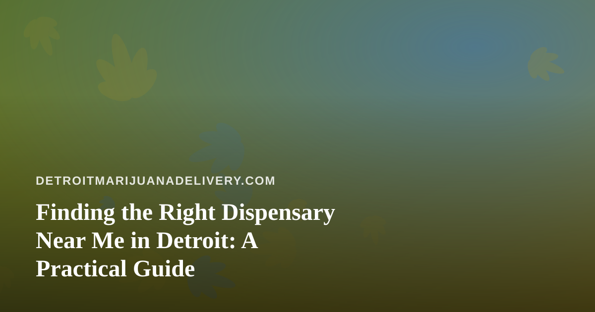 Finding the Right Dispensary Near Me in Detroit: A Practical Guide