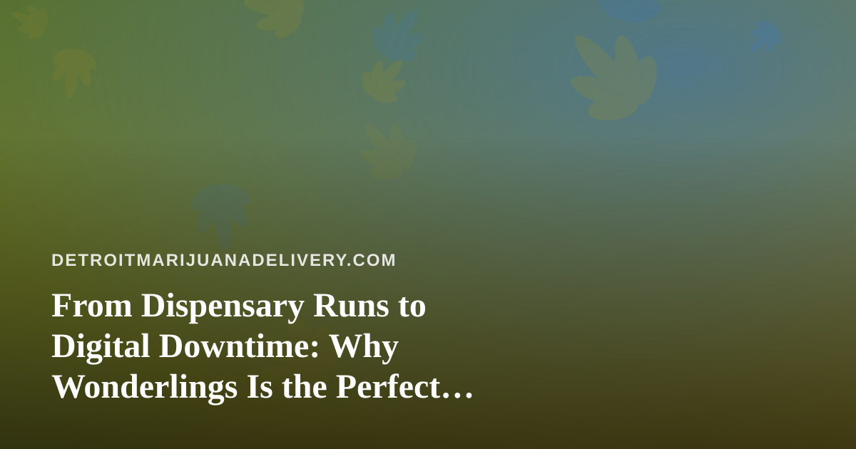 From Dispensary Runs to Digital Downtime: Why Wonderlings Is the Perfect Unwind Game