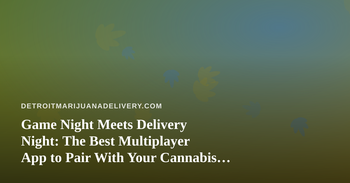 Game Night Meets Delivery Night: The Best Multiplayer App to Pair With Your Cannabis Order in Detroit