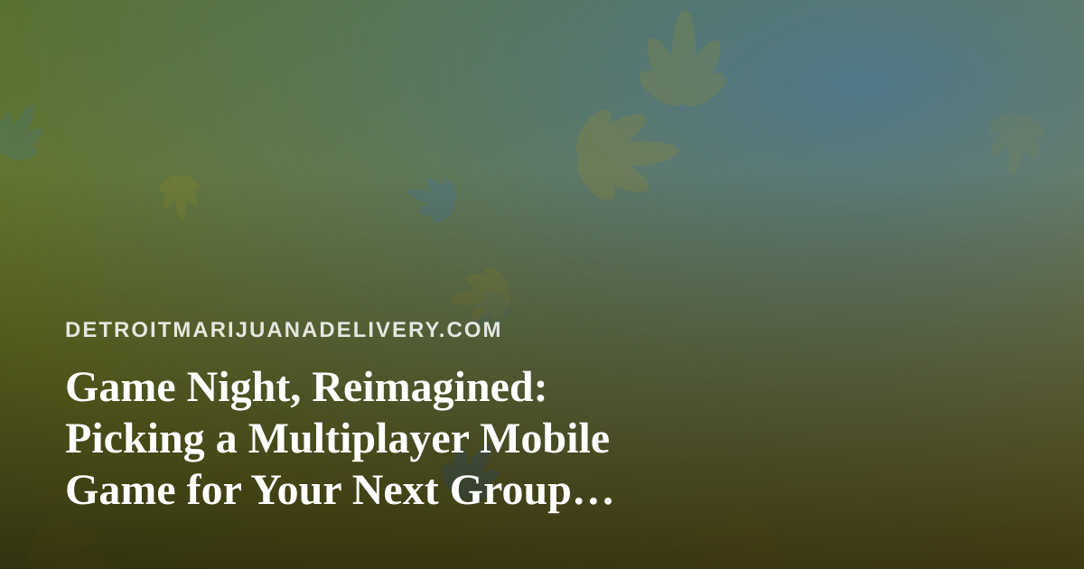 Game Night, Reimagined: Picking a Multiplayer Mobile Game for Your Next Group Hangout