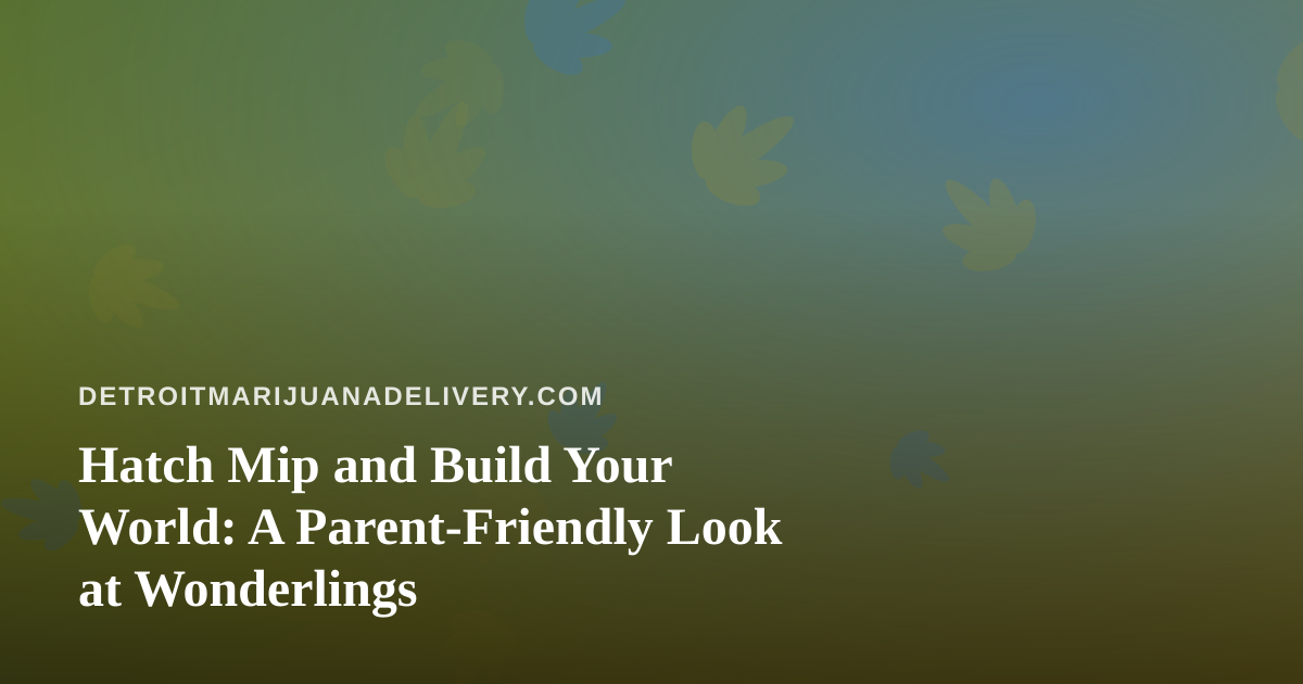 Hatch Mip and Build Your World: A Parent-Friendly Look at Wonderlings