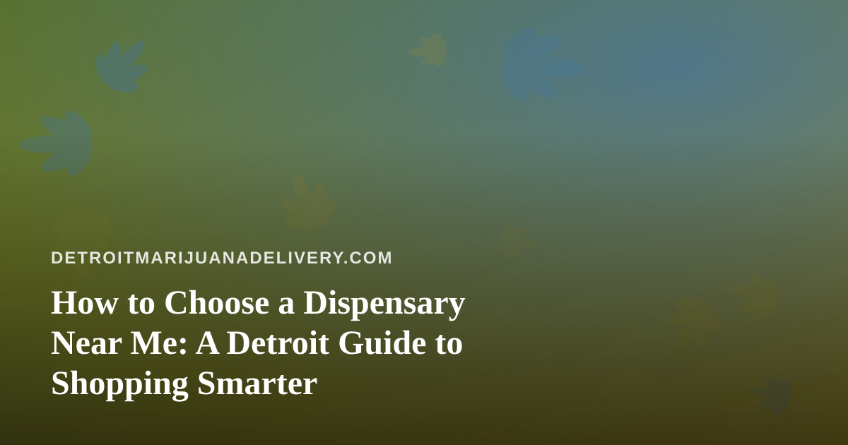 How to Choose a Dispensary Near Me: A Detroit Guide to Shopping Smarter