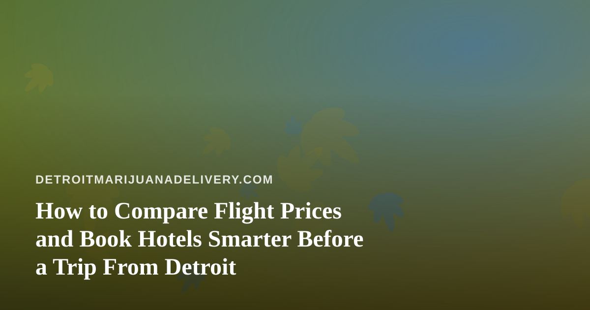 How to Compare Flight Prices and Book Hotels Smarter Before a Trip From Detroit
