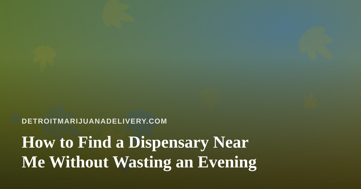 How to Find a Dispensary Near Me Without Wasting an Evening