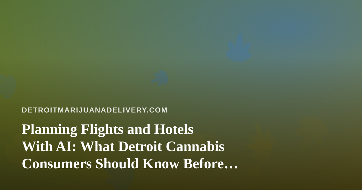 Planning Flights and Hotels With AI: What Detroit Cannabis Consumers Should Know Before They Travel
