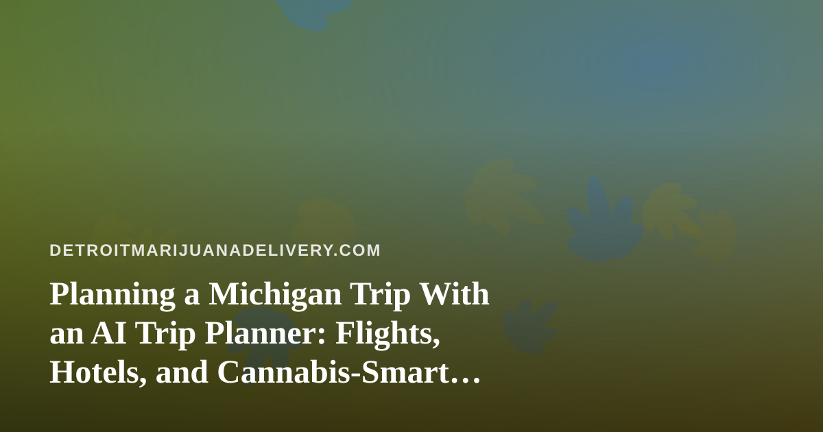 Planning a Michigan Trip With an AI Trip Planner: Flights, Hotels, and Cannabis-Smart Travel Tips
