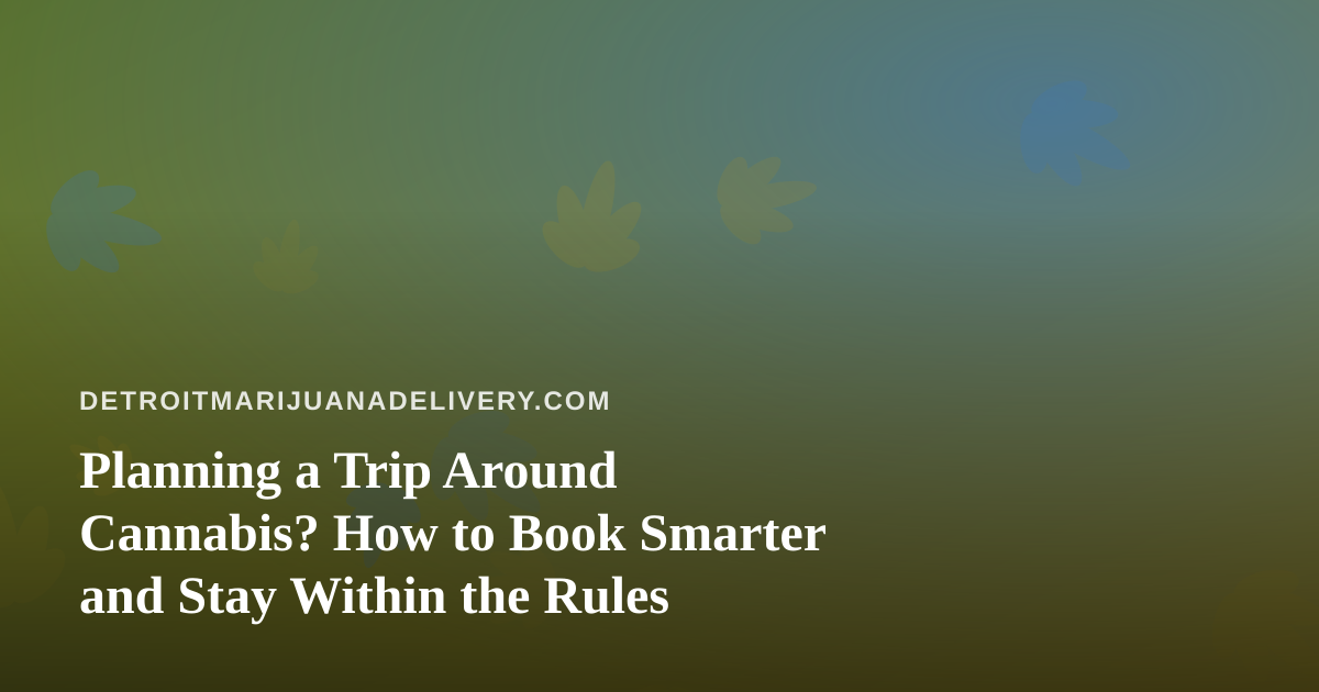 Planning a Trip Around Cannabis? How to Book Smarter and Stay Within the Rules
