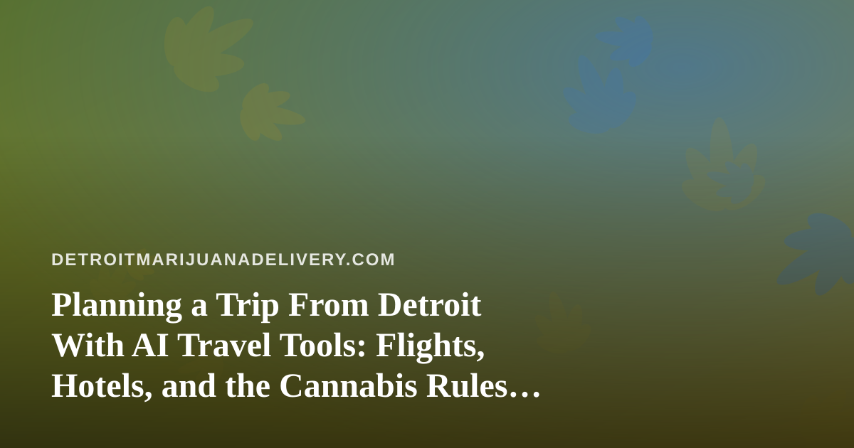 Planning a Trip From Detroit With AI Travel Tools: Flights, Hotels, and the Cannabis Rules to Check First