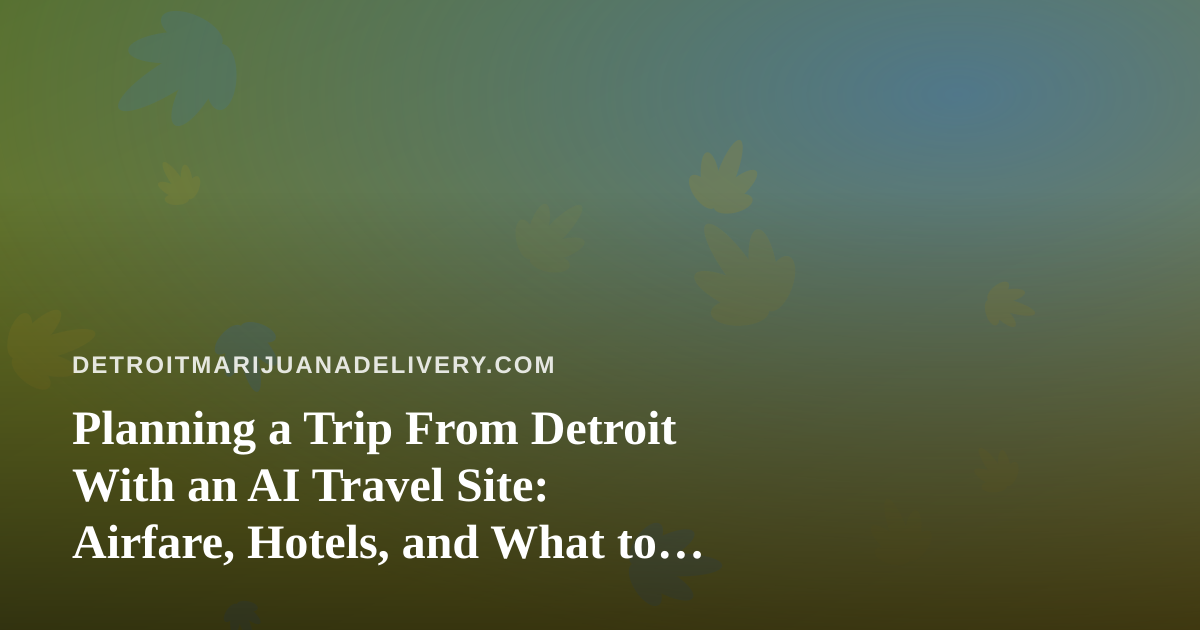 Planning a Trip From Detroit With an AI Travel Site: Airfare, Hotels, and What to Know About Cannabis on the Road