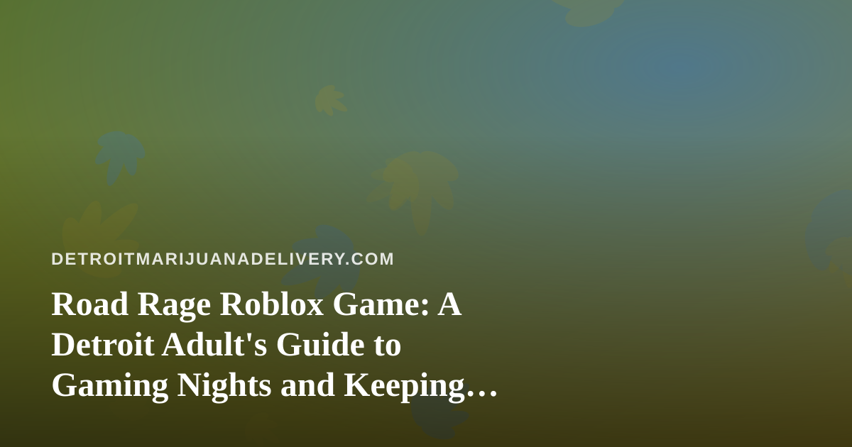 Road Rage Roblox Game: A Detroit Adult’s Guide to Gaming Nights and Keeping Cannabis Away From Kids