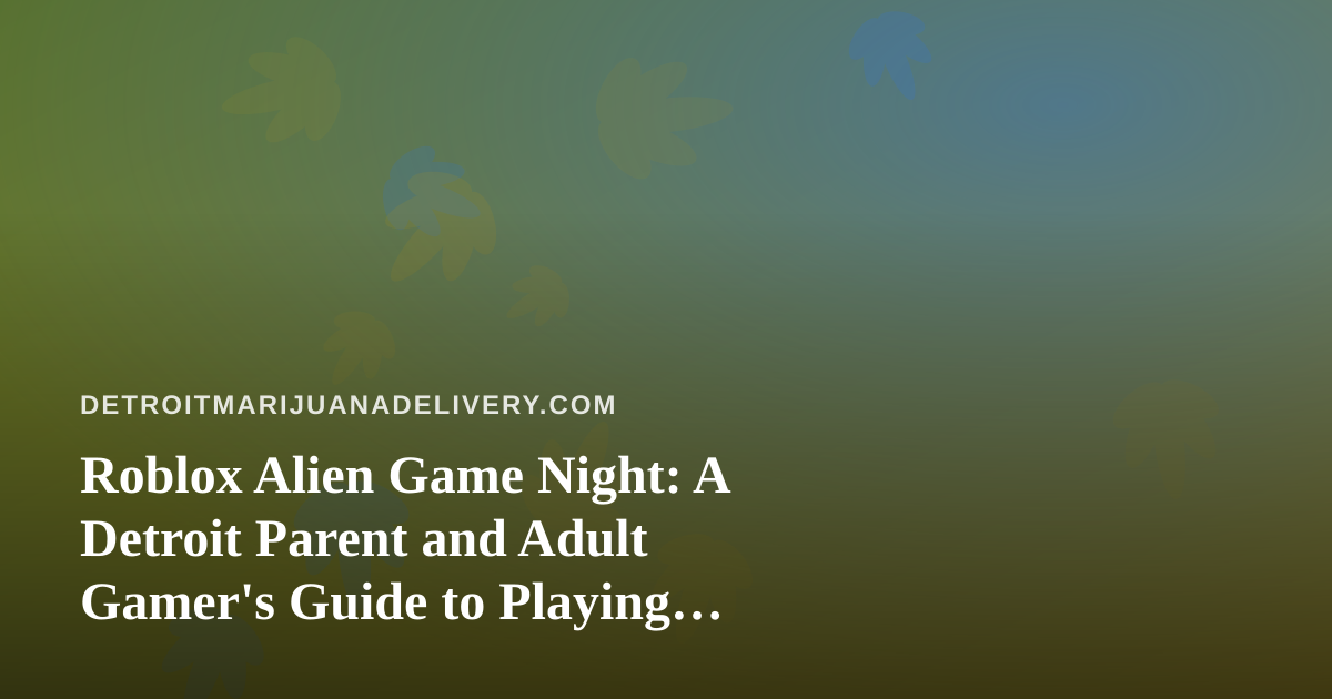 Roblox Alien Game Night: A Detroit Parent and Adult Gamer’s Guide to Playing Safely