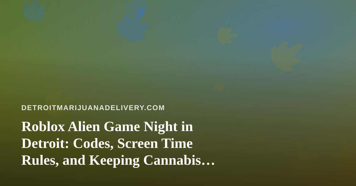 Roblox Alien Game Night in Detroit: Codes, Screen Time Rules, and Keeping Cannabis Out of Reach