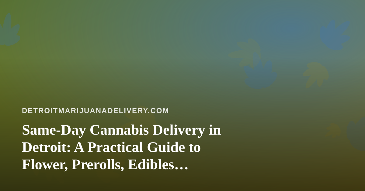 Same-Day Cannabis Delivery in Detroit: A Practical Guide to Flower, Prerolls, Edibles, Vapes, and Concentrates