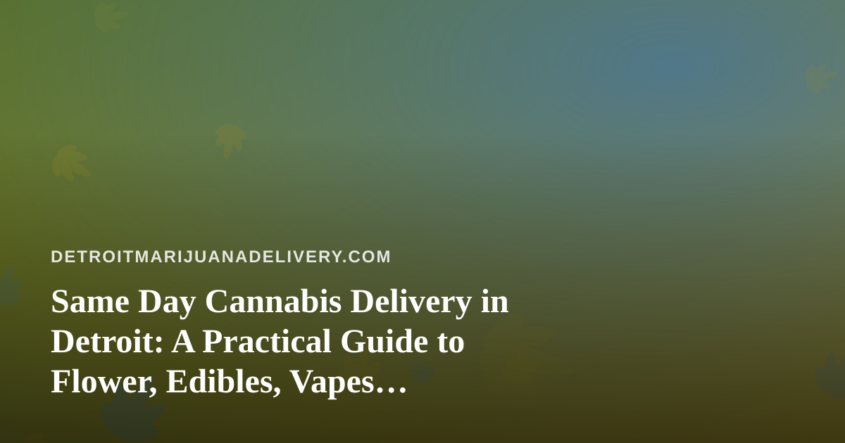 Same Day Cannabis Delivery in Detroit: A Practical Guide to Flower, Edibles, Vapes, Prerolls and Concentrates