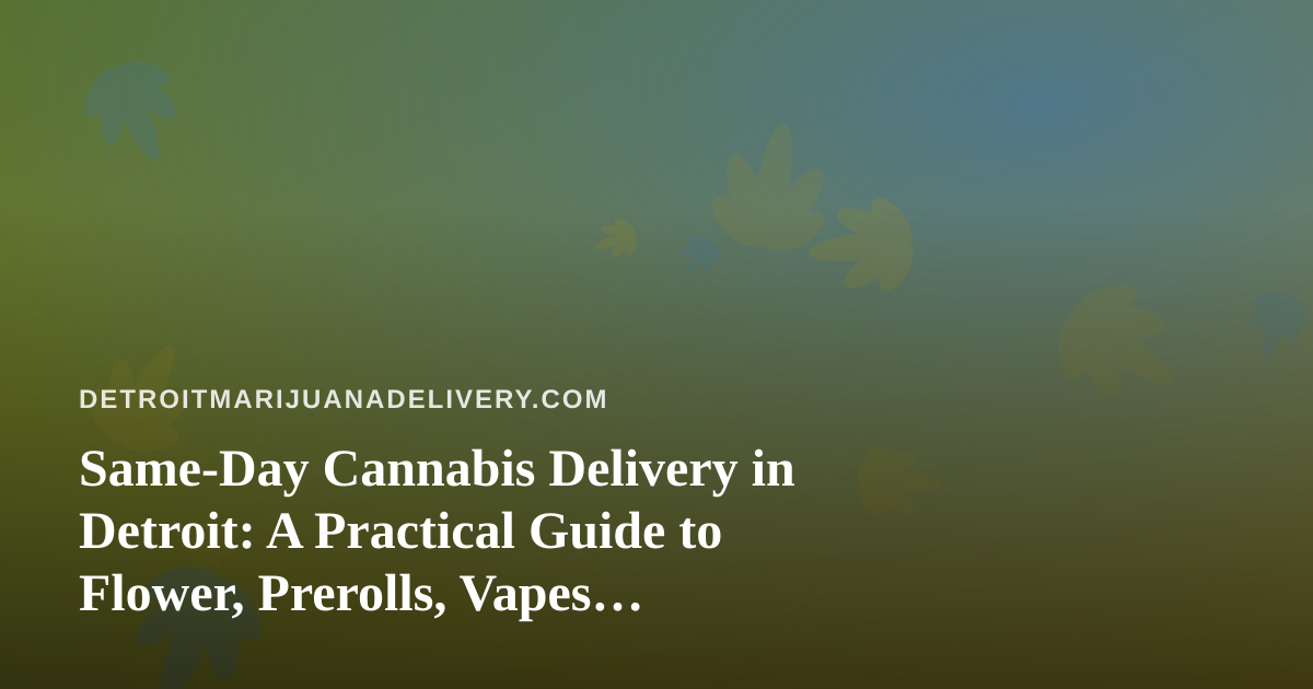 Same-Day Cannabis Delivery in Detroit: A Practical Guide to Flower, Prerolls, Vapes, Edibles, and Concentrates