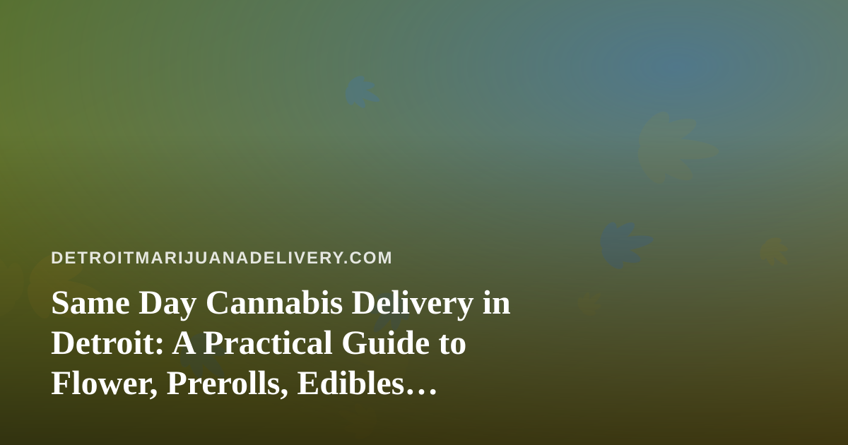 Same Day Cannabis Delivery in Detroit: A Practical Guide to Flower, Prerolls, Edibles, Vapes, and Concentrates
