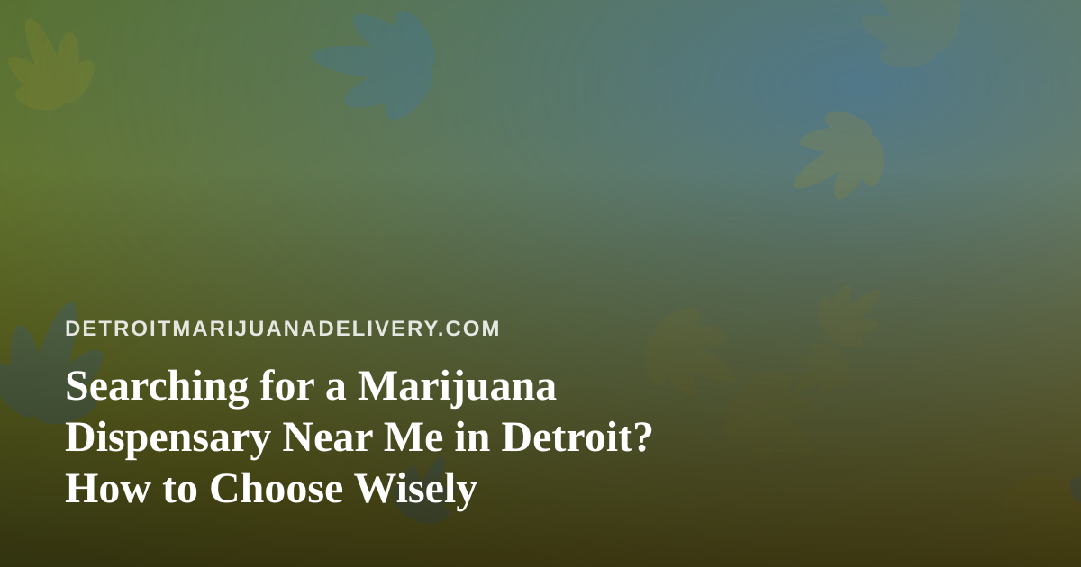 Searching for a Marijuana Dispensary Near Me in Detroit? How to Choose Wisely